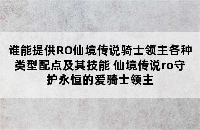 谁能提供RO仙境传说骑士领主各种类型配点及其技能 仙境传说ro守护永恒的爱骑士领主